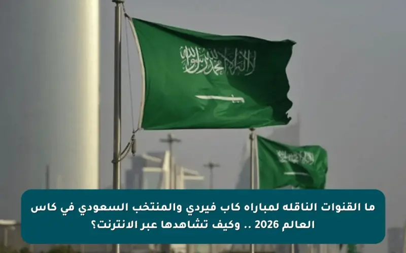 ما القنوات الناقلة لمباراة كاب فيردي والمنتخب السعودي في كأس العالم 2026 .. وكيف تشاهدها عبر الإنترنت؟